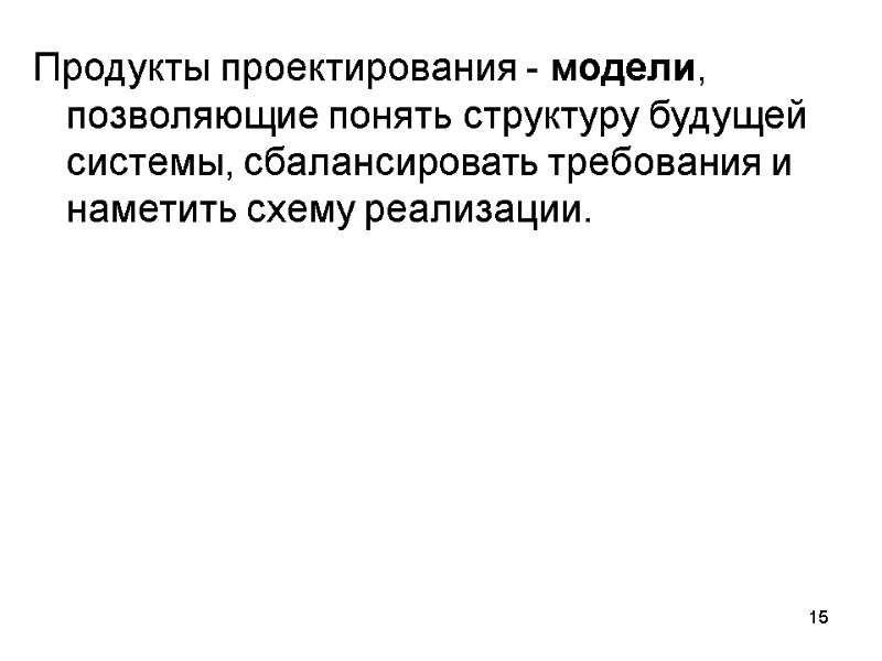 15 Продукты проектирования - модели, позволяющие понять структуру будущей системы, сбалансировать требования и наметить